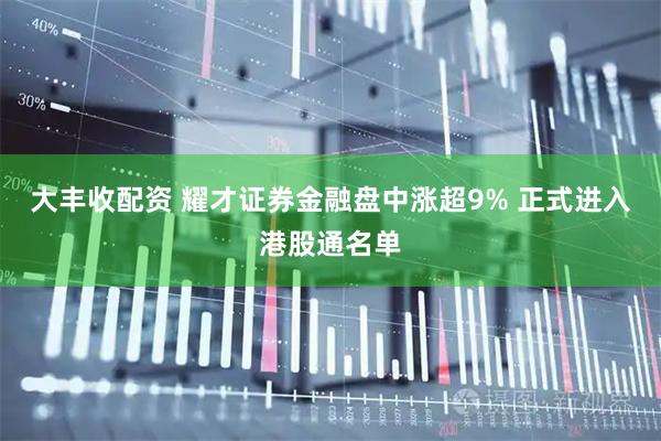 大丰收配资 耀才证券金融盘中涨超9% 正式进入港股通名单