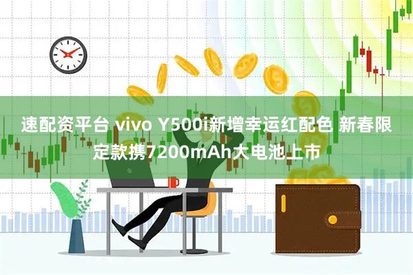 速配资平台 vivo Y500i新增幸运红配色 新春限定款携7200mAh大电池上市