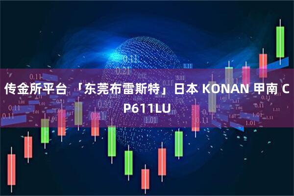 传金所平台 「东莞布雷斯特」日本 KONAN 甲南 CP611LU