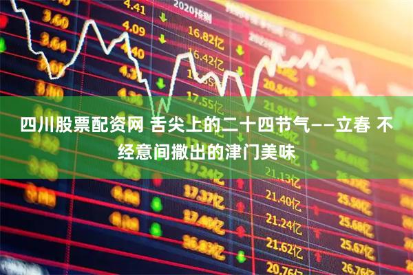 四川股票配资网 舌尖上的二十四节气——立春 不经意间撒出的津门美味