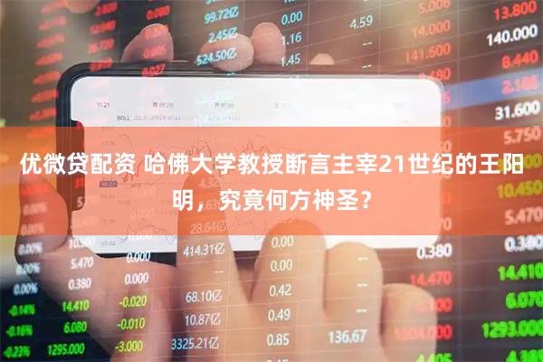 优微贷配资 哈佛大学教授断言主宰21世纪的王阳明，究竟何方神圣？