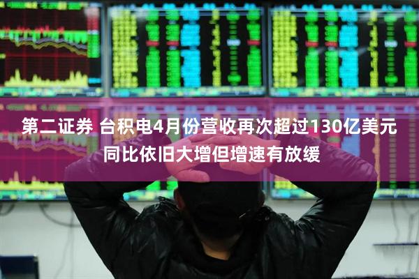第二证券 台积电4月份营收再次超过130亿美元 同比依旧大增但增速有放缓
