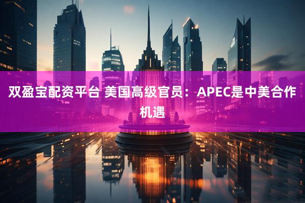 双盈宝配资平台 美国高级官员：APEC是中美合作机遇